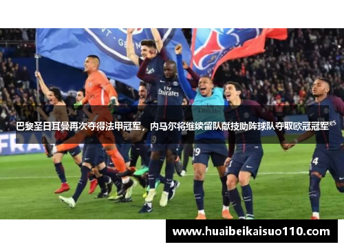 巴黎圣日耳曼再次夺得法甲冠军，内马尔将继续留队献技助阵球队夺取欧冠冠军