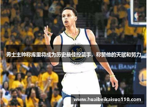 勇士主帅称库里将成为历史最佳投篮手，称赞他的天赋和努力