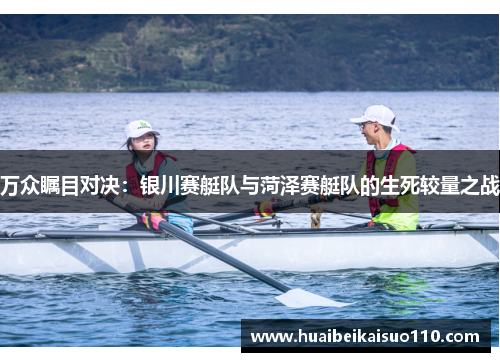 万众瞩目对决：银川赛艇队与菏泽赛艇队的生死较量之战