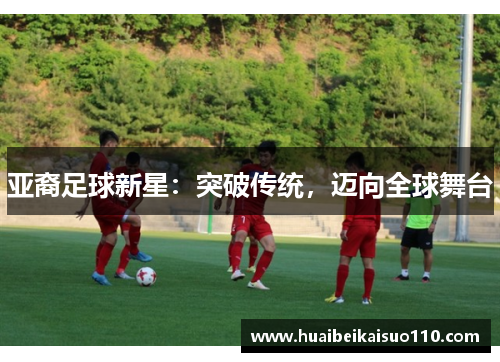 亚裔足球新星：突破传统，迈向全球舞台