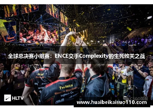 全球总决赛小组赛：ENCE交手Complexity的生死攸关之战