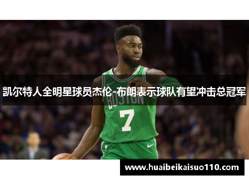 凯尔特人全明星球员杰伦-布朗表示球队有望冲击总冠军