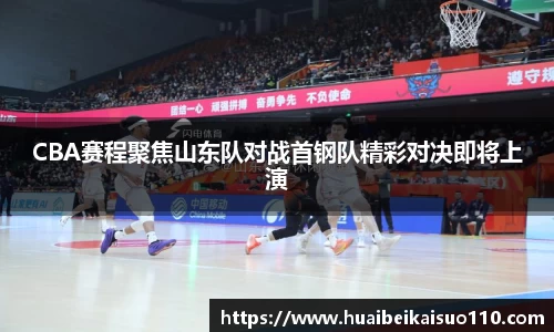 CBA赛程聚焦山东队对战首钢队精彩对决即将上演