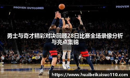 勇士与奇才精彩对决回顾28日比赛全场录像分析与亮点集锦